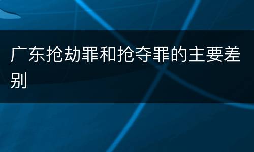 广东抢劫罪和抢夺罪的主要差别