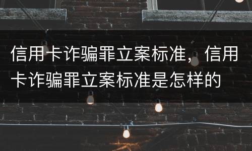 信用卡诈骗罪立案标准，信用卡诈骗罪立案标准是怎样的