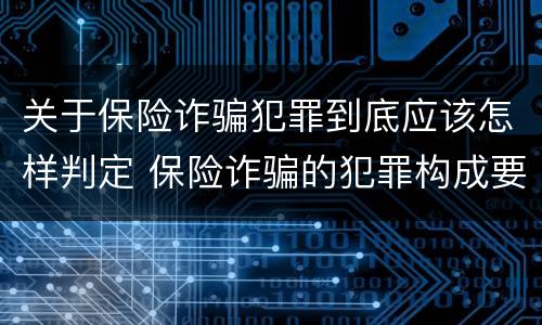 关于保险诈骗犯罪到底应该怎样判定 保险诈骗的犯罪构成要件