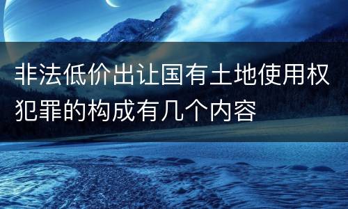 非法低价出让国有土地使用权犯罪的构成有几个内容