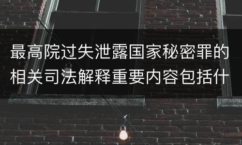 最高院过失泄露国家秘密罪的相关司法解释重要内容包括什么