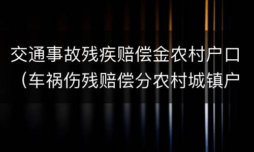 交通事故残疾赔偿金农村户口（车祸伤残赔偿分农村城镇户口吗）