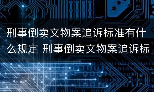 刑事倒卖文物案追诉标准有什么规定 刑事倒卖文物案追诉标准有什么规定吗