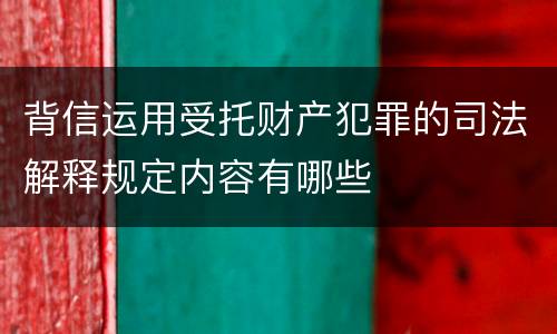 背信运用受托财产犯罪的司法解释规定内容有哪些