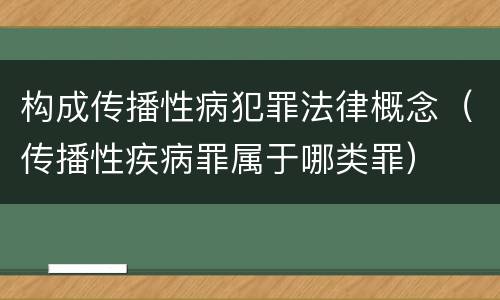 构成传播性病犯罪法律概念（传播性疾病罪属于哪类罪）