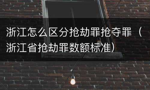 浙江怎么区分抢劫罪抢夺罪（浙江省抢劫罪数额标准）