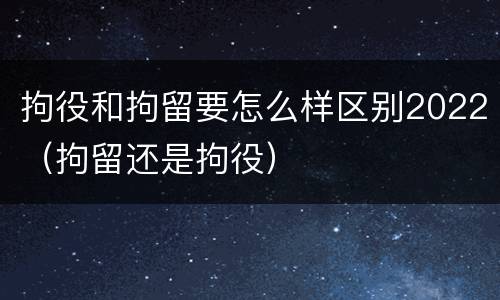 拘役和拘留要怎么样区别2022（拘留还是拘役）