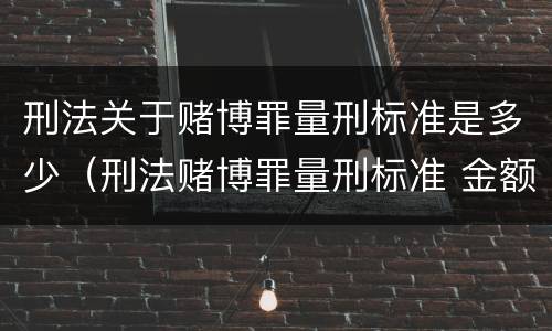 刑法关于赌博罪量刑标准是多少（刑法赌博罪量刑标准 金额）