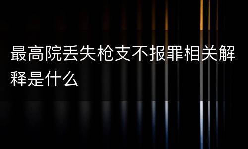 最高院丢失枪支不报罪相关解释是什么