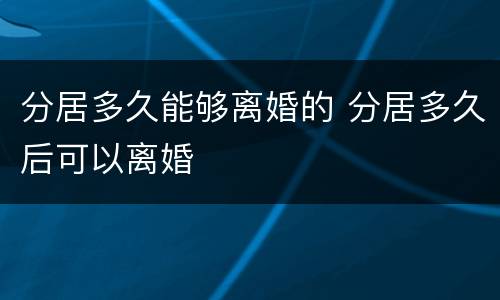 分居多久能够离婚的 分居多久后可以离婚