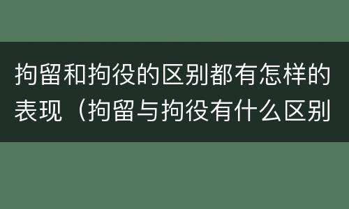 拘留和拘役的区别都有怎样的表现（拘留与拘役有什么区别?）