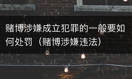 赌博涉嫌成立犯罪的一般要如何处罚（赌博涉嫌违法）