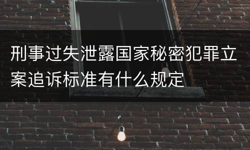 刑事过失泄露国家秘密犯罪立案追诉标准有什么规定