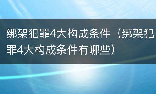 绑架犯罪4大构成条件（绑架犯罪4大构成条件有哪些）
