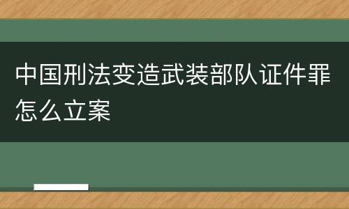中国刑法变造武装部队证件罪怎么立案