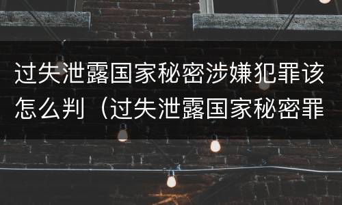 过失泄露国家秘密涉嫌犯罪该怎么判（过失泄露国家秘密罪立案的标准）