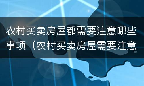 农村买卖房屋都需要注意哪些事项（农村买卖房屋需要注意什么）