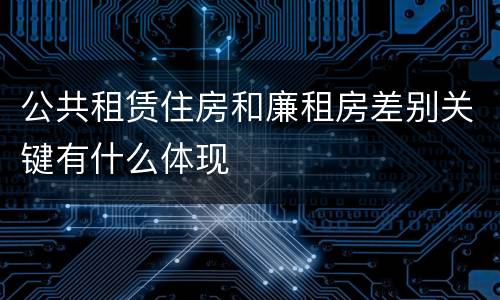 公共租赁住房和廉租房差别关键有什么体现