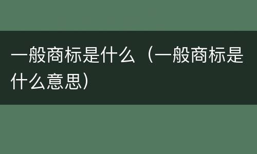 一般商标是什么（一般商标是什么意思）