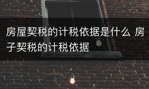 房屋契税的计税依据是什么 房子契税的计税依据