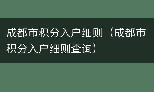 成都市积分入户细则（成都市积分入户细则查询）