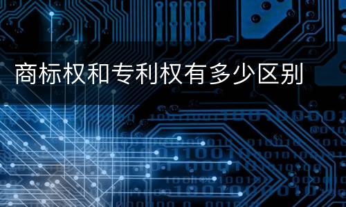 商标权和专利权有多少区别