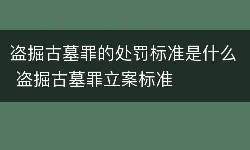 盗掘古墓罪的处罚标准是什么 盗掘古墓罪立案标准