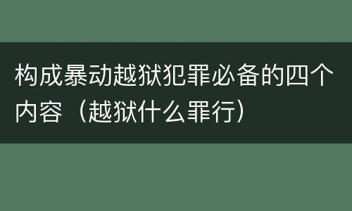 构成暴动越狱犯罪必备的四个内容（越狱什么罪行）