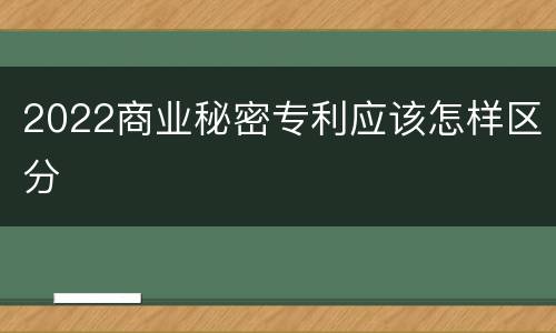 2022商业秘密专利应该怎样区分