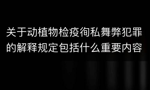 关于动植物检疫徇私舞弊犯罪的解释规定包括什么重要内容