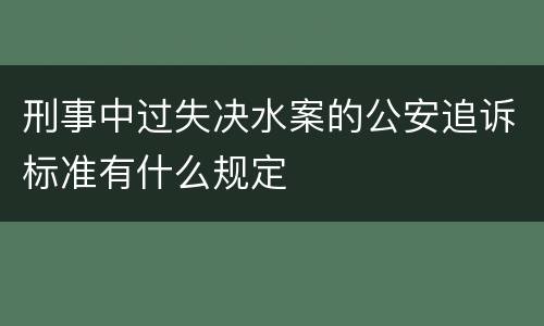 刑事中过失决水案的公安追诉标准有什么规定
