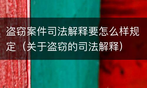 盗窃案件司法解释要怎么样规定（关于盗窃的司法解释）