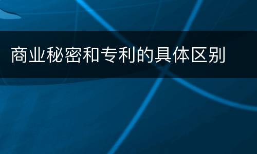 商业秘密和专利的具体区别
