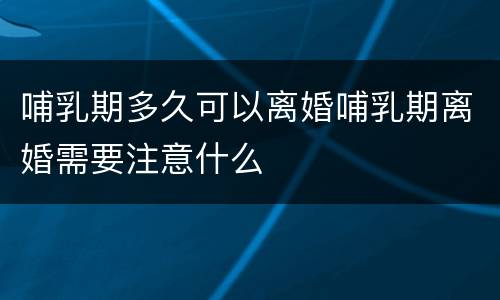 哺乳期多久可以离婚哺乳期离婚需要注意什么