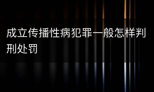成立传播性病犯罪一般怎样判刑处罚