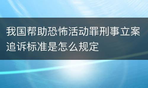 我国帮助恐怖活动罪刑事立案追诉标准是怎么规定