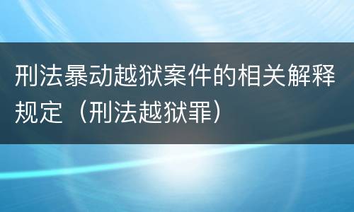 刑法暴动越狱案件的相关解释规定（刑法越狱罪）