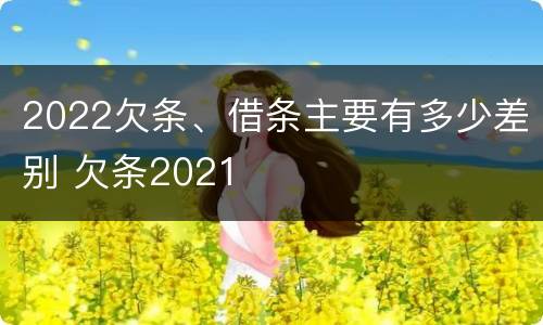 2022欠条、借条主要有多少差别 欠条2021