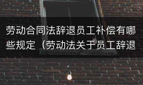 劳动合同法辞退员工补偿有哪些规定（劳动法关于员工辞退补偿）
