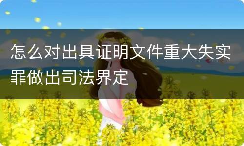 怎么对出具证明文件重大失实罪做出司法界定