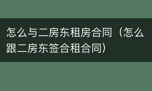 怎么与二房东租房合同（怎么跟二房东签合租合同）