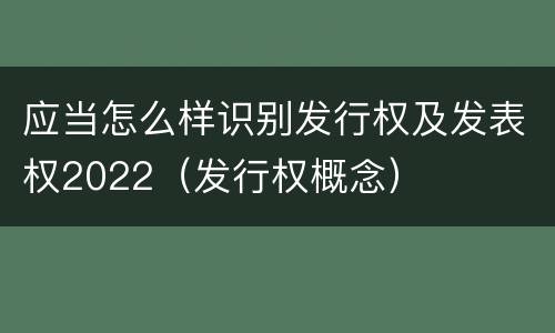 应当怎么样识别发行权及发表权2022（发行权概念）