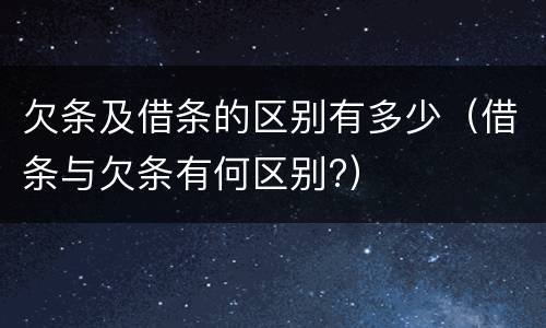 欠条及借条的区别有多少（借条与欠条有何区别?）