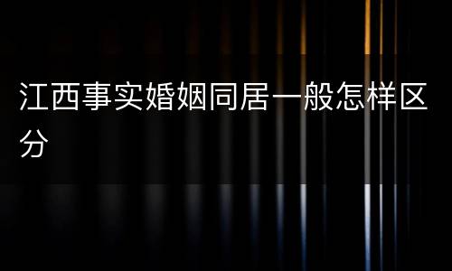 江西事实婚姻同居一般怎样区分