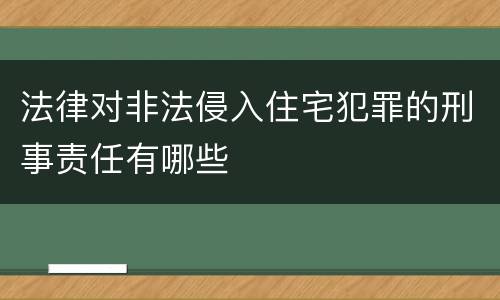 法律对非法侵入住宅犯罪的刑事责任有哪些
