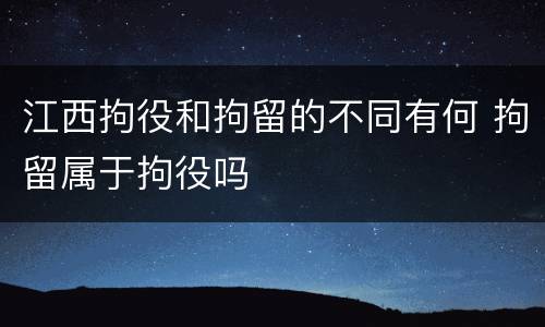 江西拘役和拘留的不同有何 拘留属于拘役吗