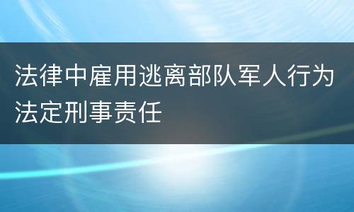 法律中雇用逃离部队军人行为法定刑事责任