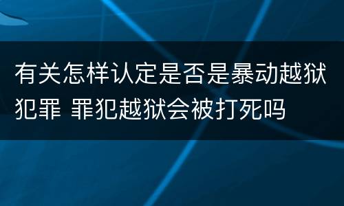 有关怎样认定是否是暴动越狱犯罪 罪犯越狱会被打死吗