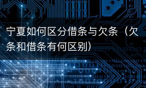 宁夏如何区分借条与欠条（欠条和借条有何区别）