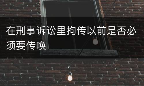 在刑事诉讼里拘传以前是否必须要传唤